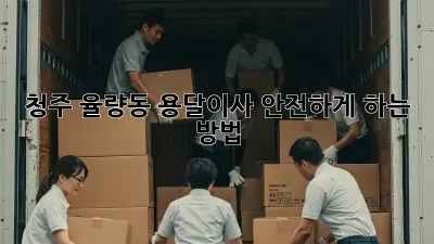 청주 율량동 용달이사 안전하게 하는 방법