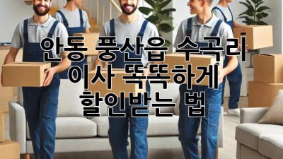 안동 풍산읍 수곡리 이사, 똑똑하게 할인받는 법! 🚚💨