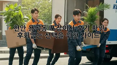 천안 용곡동 포장이사 후기 확인: 후회없는 선택을 위한 가이드